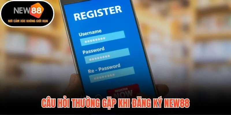 Giải đáp nhanh các thắc mắc phổ biến nhất khi đăng ký New88