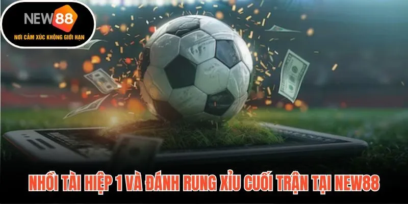 Mẹo soi kèo tài xỉu live - nhồi Tài hiệp 1 và đánh rung Xỉu cuối trận