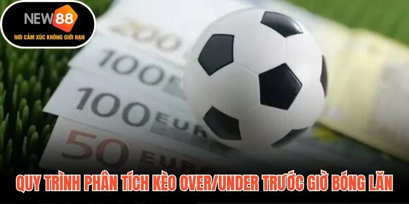 Bộ công cụ phân tích over/under chuẩn xác trước giờ bóng lăn